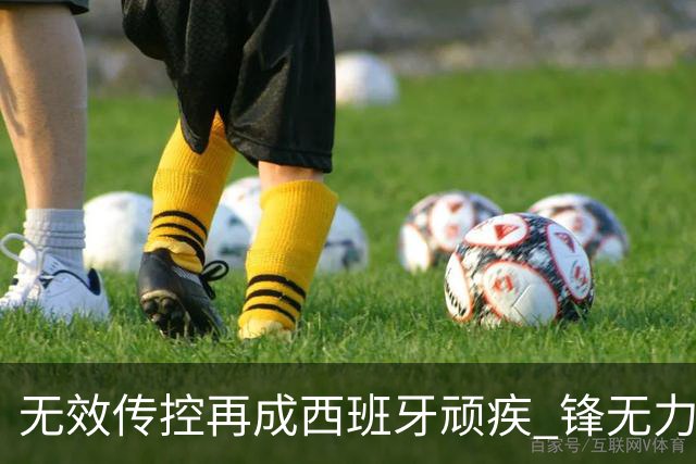 无效传控再成西班牙顽疾 锋无力恐成斗牛士致命短板