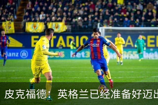 皮克福德：英格兰已经准备好迈出最后一步，去赢得冠军